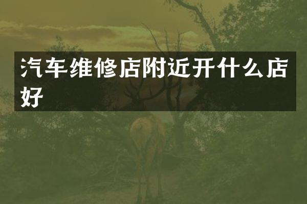 汽车维修店附近开什么店好