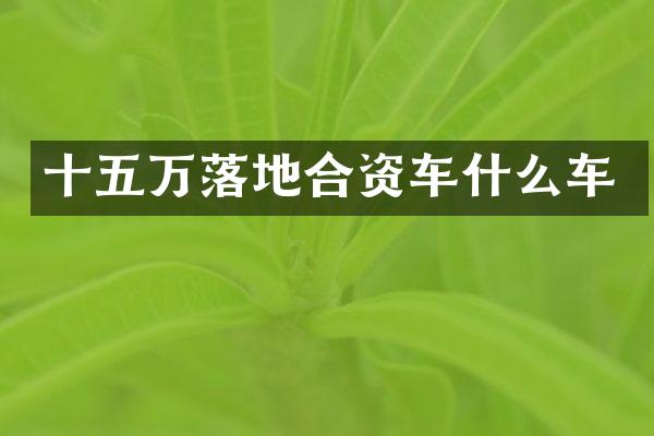 十五万落地合资车什么车
