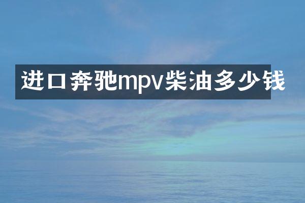 进口奔驰mpv柴油多少钱