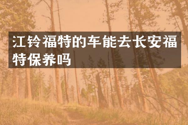 江铃福特的车能去长安福特保养吗
