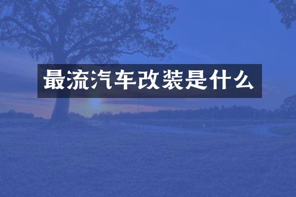 最流汽车改装是什么