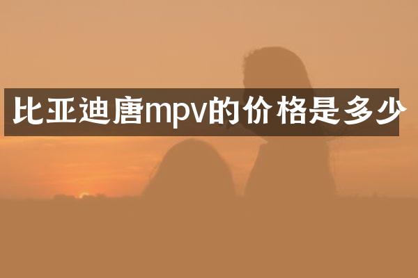 比亚迪唐mpv的价格是多少