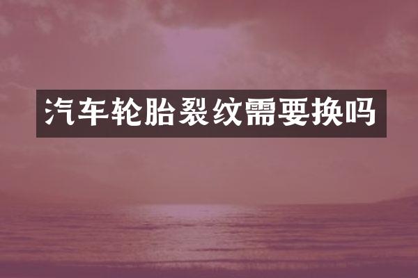 汽车轮胎裂纹需要换吗