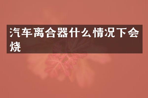 汽车离合器什么情况下会烧