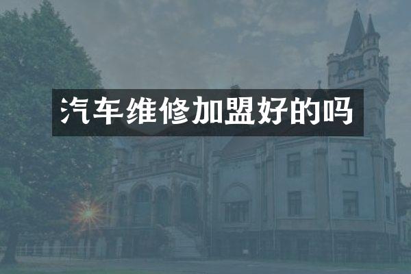 汽车维修加盟好的吗