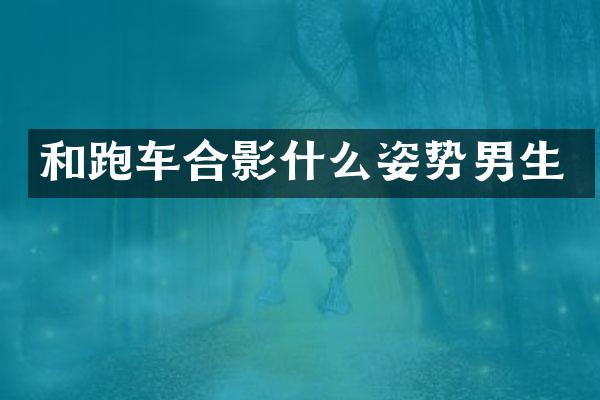 和跑车合影什么姿势男生