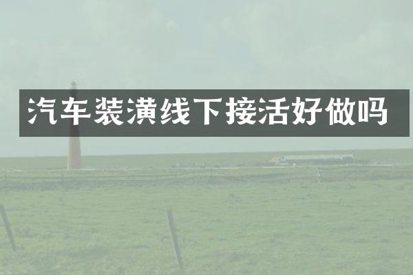 汽车装潢线下接活好做吗