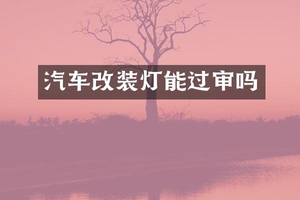 汽车改装灯能过审吗