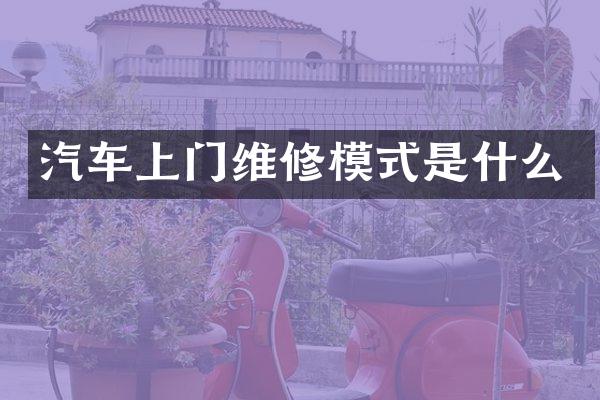 汽车上门维修模式是什么
