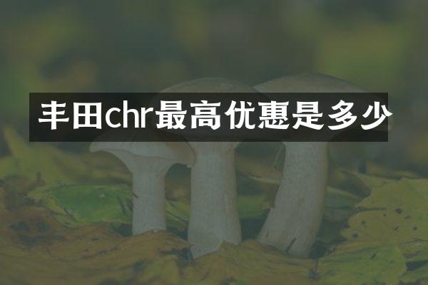 丰田chr最高优惠是多少