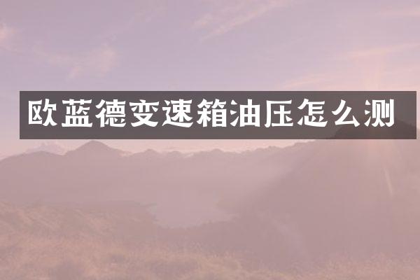 欧蓝德变速箱油压怎么测