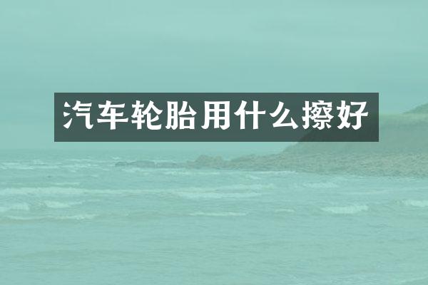 汽车轮胎用什么擦好