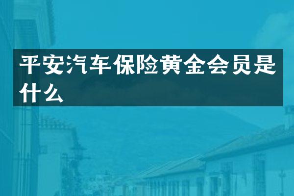 平安汽车保险黄金会员是什么