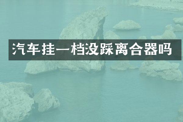 汽车挂一档没踩离合器吗