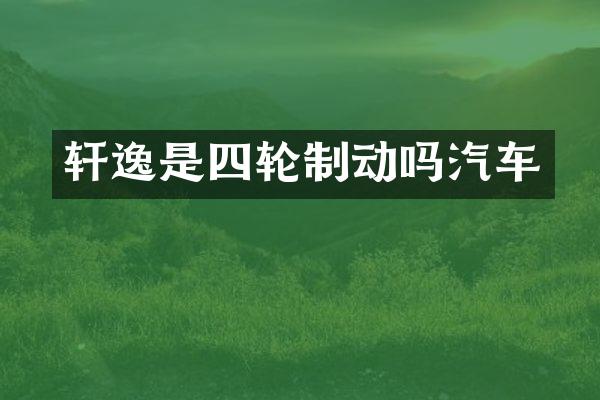 轩逸是四轮制动吗汽车