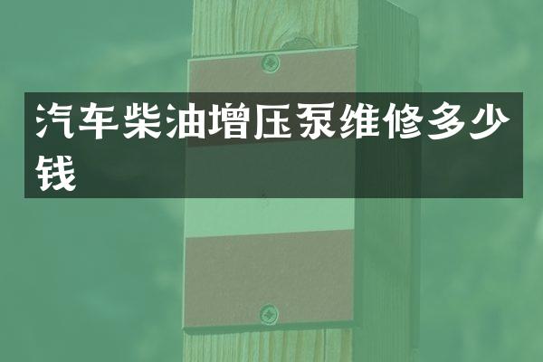 汽车柴油增压泵维修多少钱