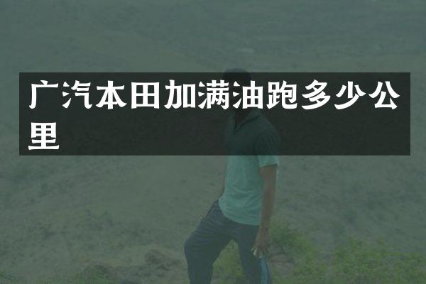 广汽本田加满油跑多少公里
