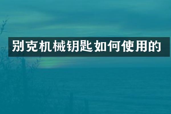 别克机械钥匙如何使用的