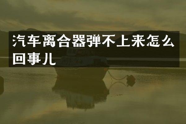 汽车离合器弹不上来怎么回事儿