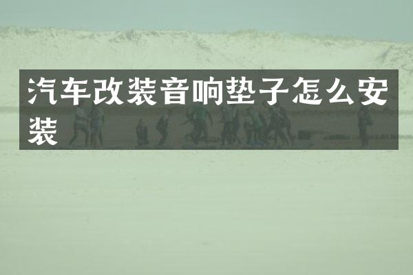 汽车改装音响垫子怎么安装