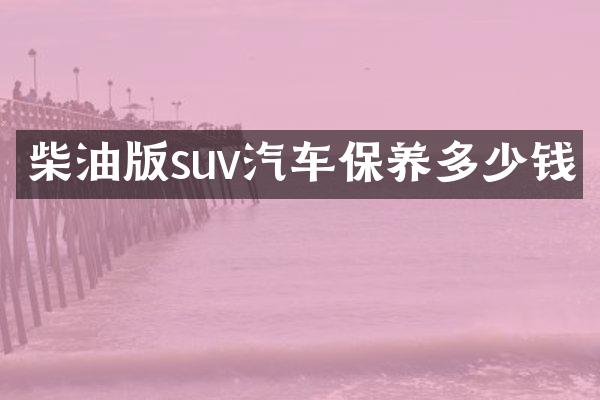 柴油版suv汽车保养多少钱