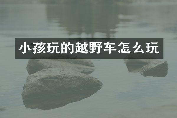 小孩玩的越野车怎么玩