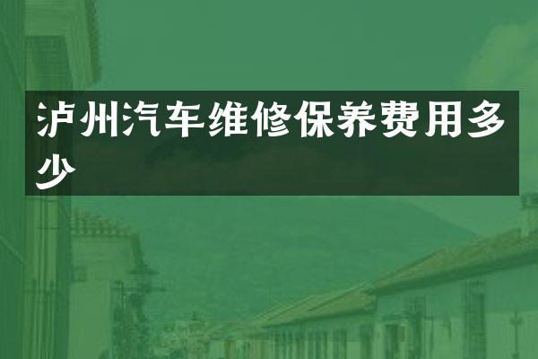 泸州汽车维修保养费用多少