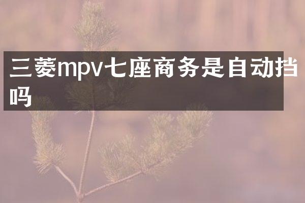 三菱mpv七座商务是自动挡吗