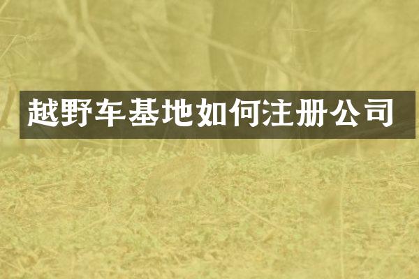 越野车基地如何注册公司