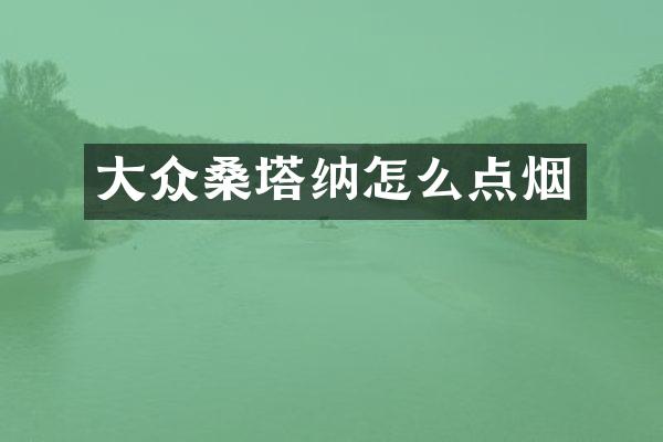 大众桑塔纳怎么点烟