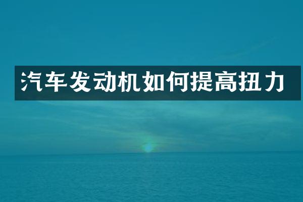 汽车发动机如何提高扭力