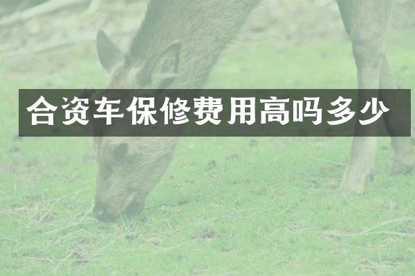 合资车保修费用高吗多少