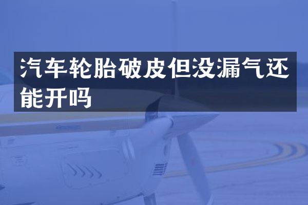 汽车轮胎破皮但没漏气还能开吗