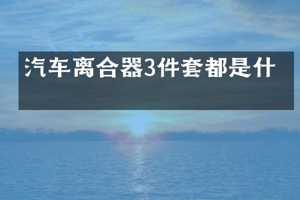 汽车离合器3件套都是什么