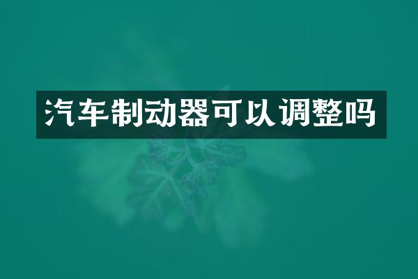 汽车制动器可以调整吗