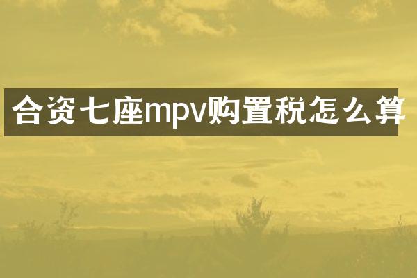 合资七座mpv购置税怎么算