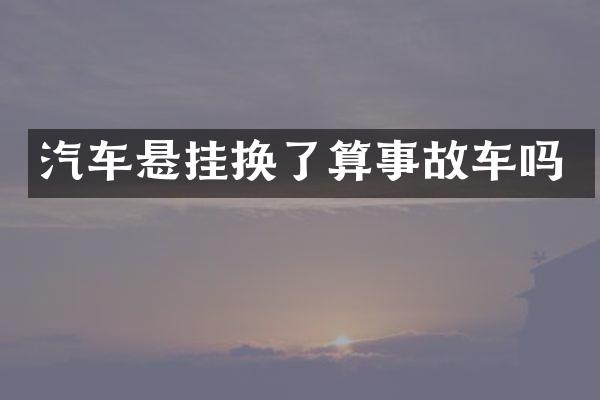 汽车悬挂换了算事故车吗