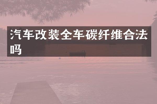 汽车改装全车碳纤维合法吗