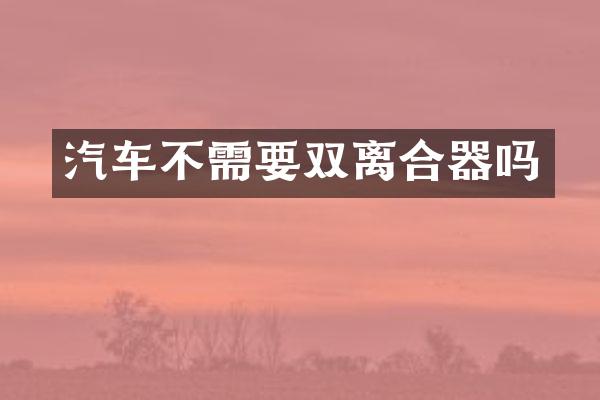 汽车不需要双离合器吗