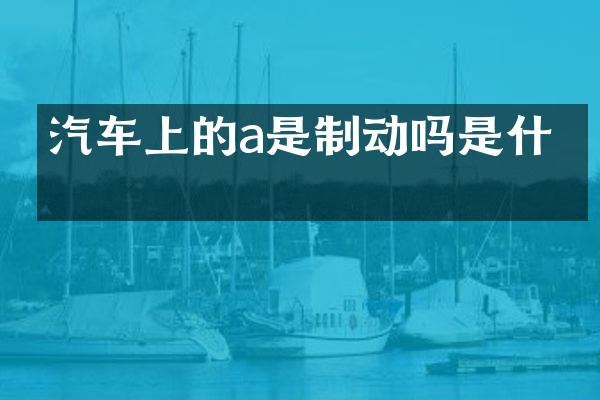 汽车上的a是制动吗是什么