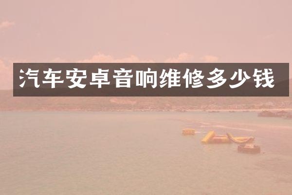 汽车安卓音响维修多少钱