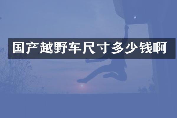 国产越野车尺寸多少钱啊