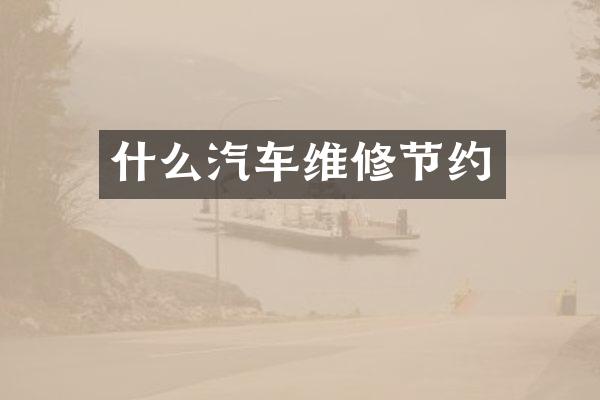 什么汽车维修节约