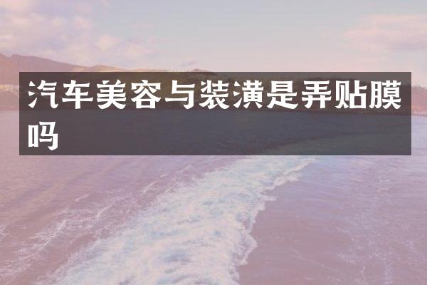 汽车美容与装潢是弄贴膜吗