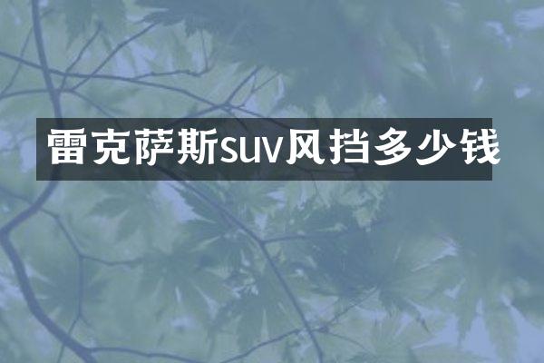 雷克萨斯suv风挡多少钱