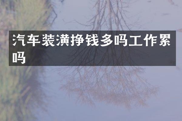 汽车装潢挣钱多吗工作累吗