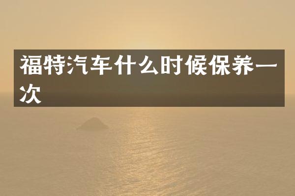 福特汽车什么时候保养一次