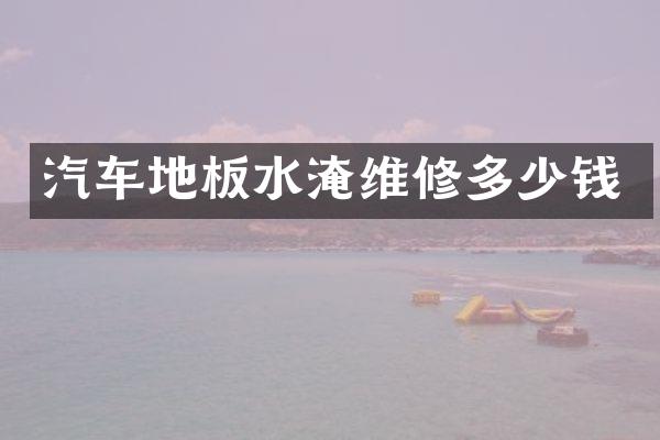 汽车地板水淹维修多少钱
