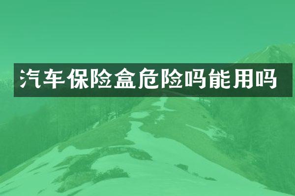 汽车保险盒危险吗能用吗