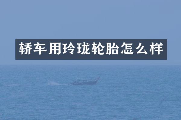 轿车用玲珑轮胎怎么样